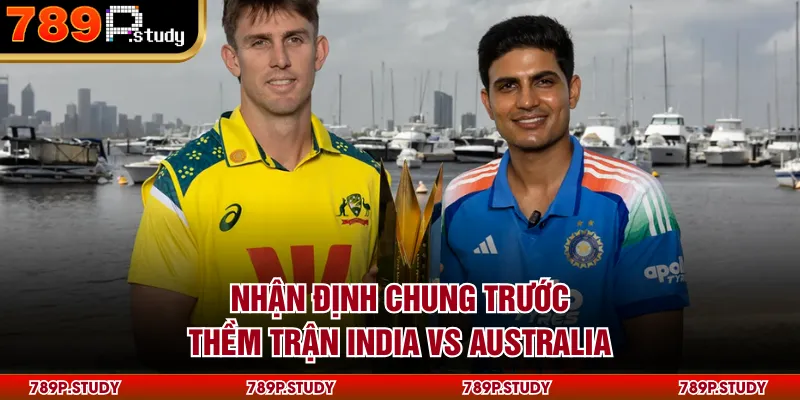Nhận định chung trước thềm trận India vs Australia