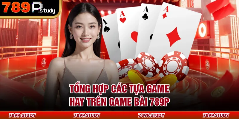 Tổng hợp các tựa game hay trên game bài 789P